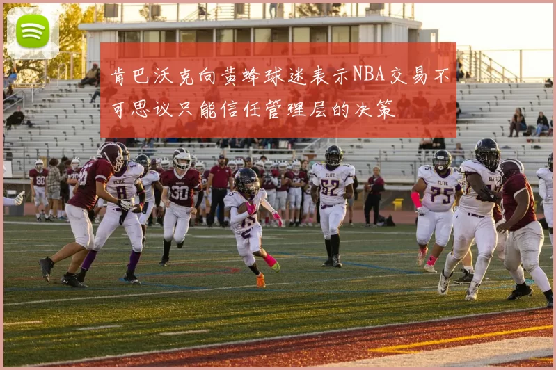 肯巴沃克向黄蜂球迷表示NBA交易不可思议只能信任管理层的决策