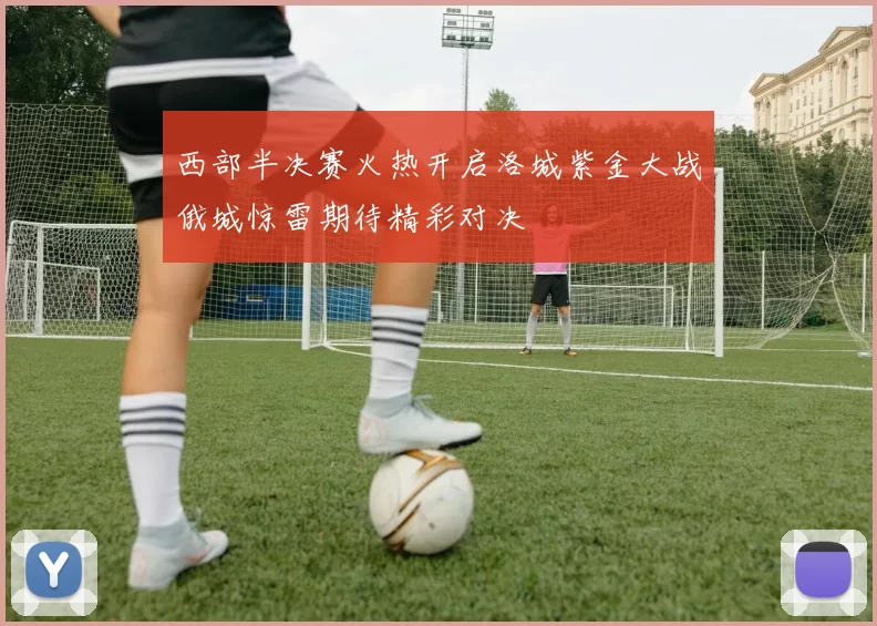 西部半决赛火热开启洛城紫金大战俄城惊雷期待精彩对决