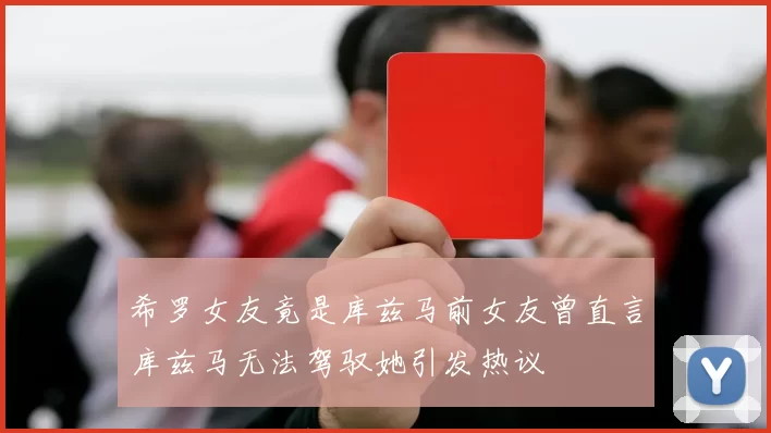 希罗女友竟是库兹马前女友曾直言库兹马无法驾驭她引发热议