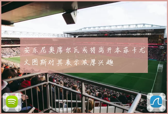 安东尼奥席尔瓦或将离开本菲卡尤文图斯对其表示浓厚兴趣