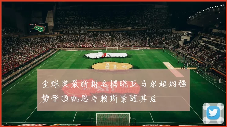 金球奖最新排名揭晓亚马尔超姆强势登顶凯恩与赖斯紧随其后