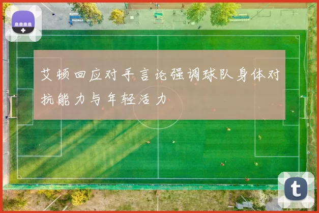 艾顿回应对手言论强调球队身体对抗能力与年轻活力