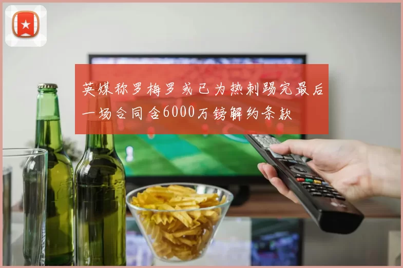 英媒称罗梅罗或已为热刺踢完最后一场合同含6000万镑解约条款