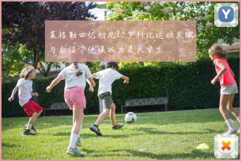 莱格勒回忆初见15岁科比运动天赋与自信令他误认为是大学生