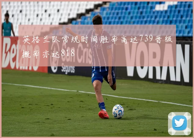 英格兰队常规时间胜率高达739晋级概率亦达818