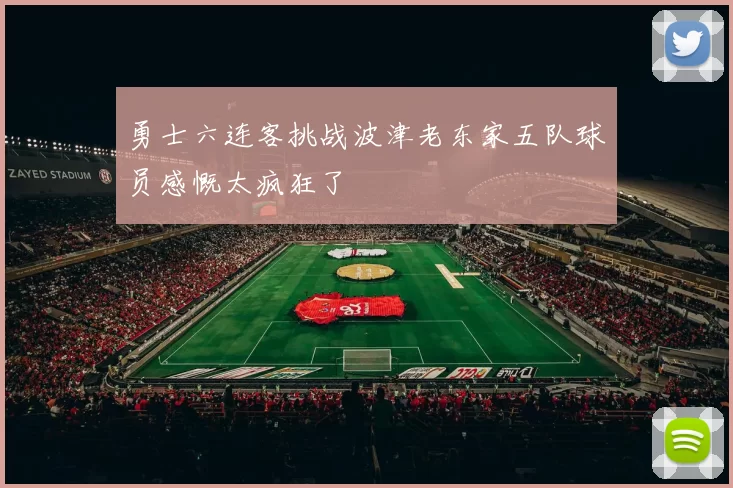 勇士六连客挑战波津老东家五队球员感慨太疯狂了